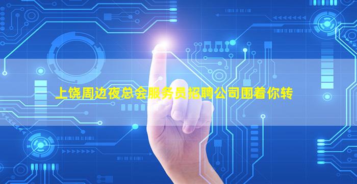 上饶周边夜总会服务员招聘公司围着你转