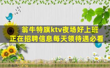 翁牛特旗ktv夜场好上班正在招聘信息每天领待遇必看