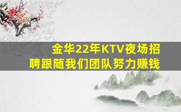 金华22年KTV夜场招聘跟随我们团队努力赚钱