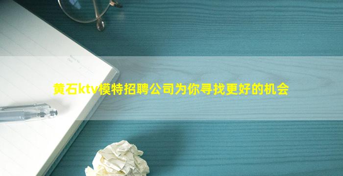 黄石ktv模特招聘公司为你寻找更好的机会